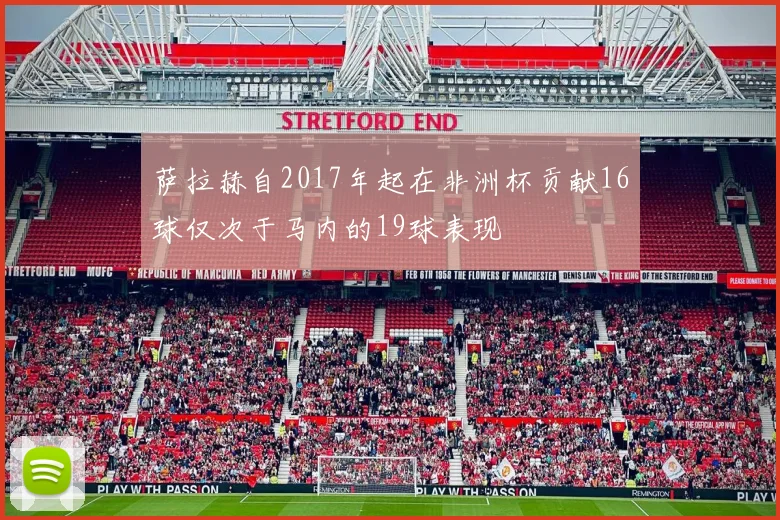 萨拉赫自2017年起在非洲杯贡献16球仅次于马内的19球表现