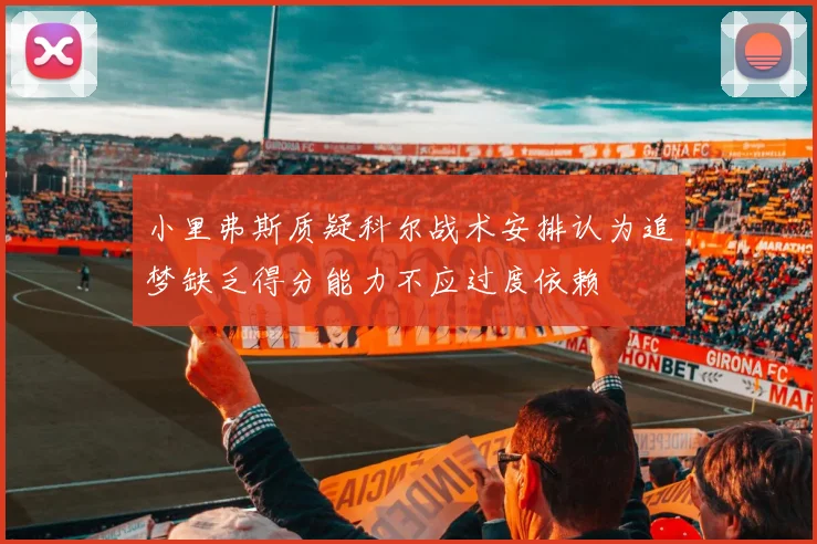 小里弗斯质疑科尔战术安排认为追梦缺乏得分能力不应过度依赖