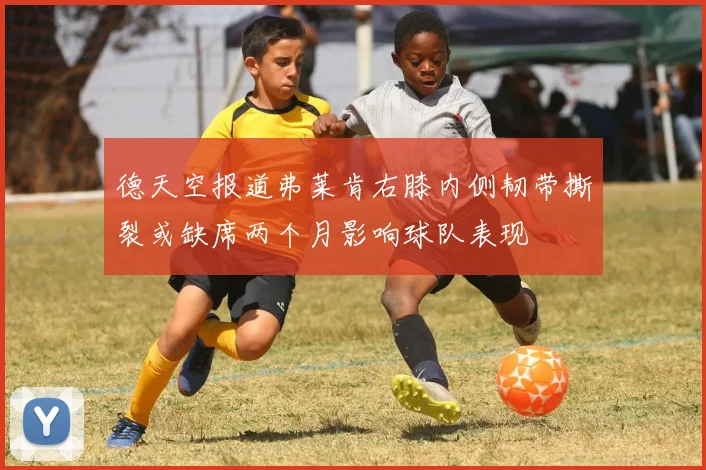 德天空报道弗莱肯右膝内侧韧带撕裂或缺席两个月影响球队表现
